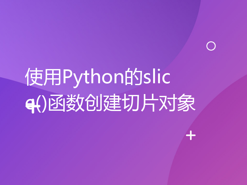 使用Python的slice()函数创建切片对象