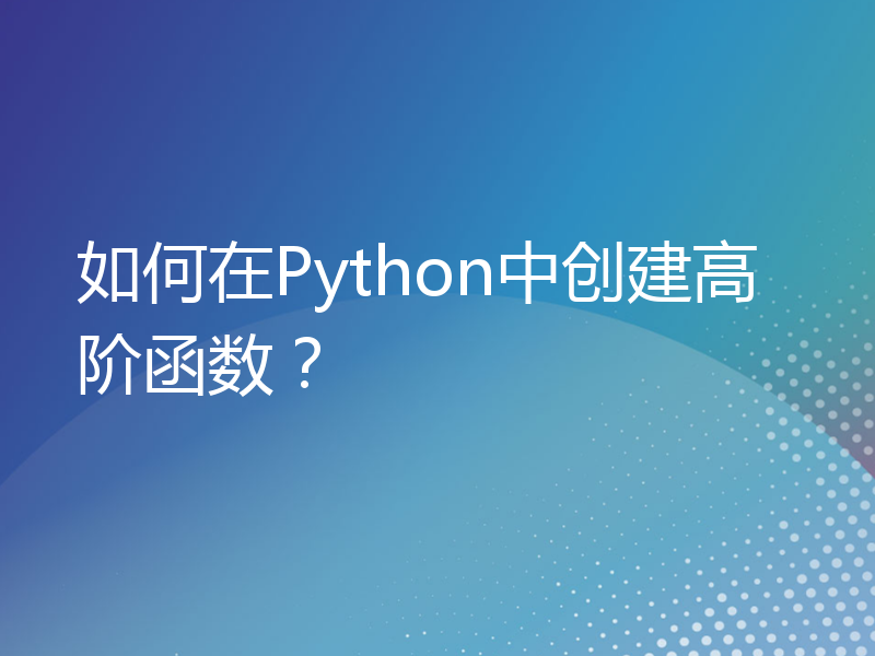 如何在Python中创建高阶函数？