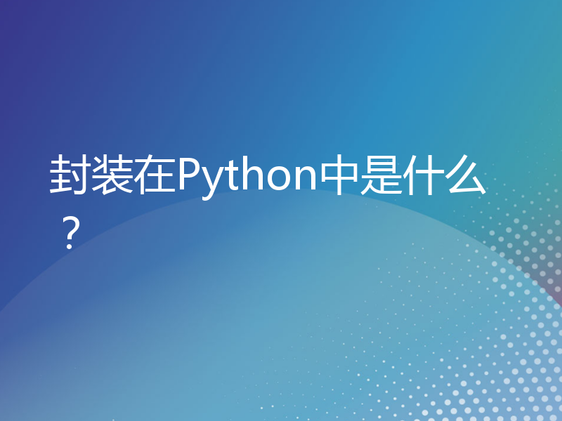 封装在Python中是什么？