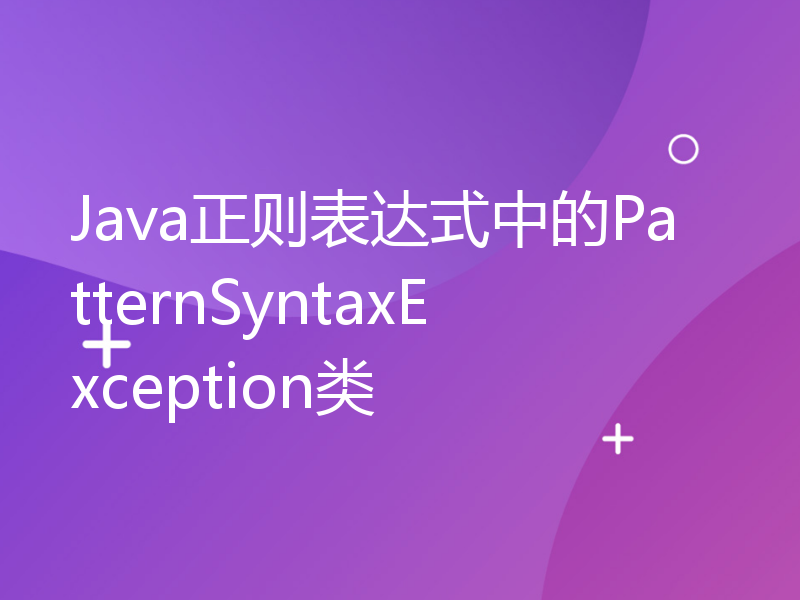 Java正则表达式中的PatternSyntaxException类