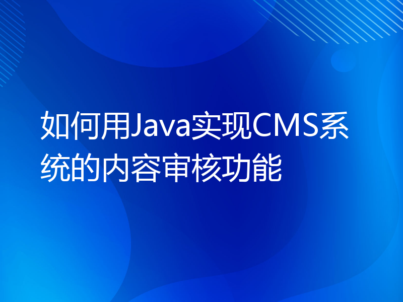 如何用Java实现CMS系统的内容审核功能