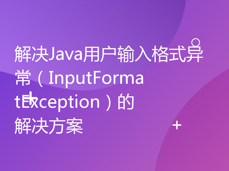 解决Java用户输入格式异常（InputFormatException）的解决方案