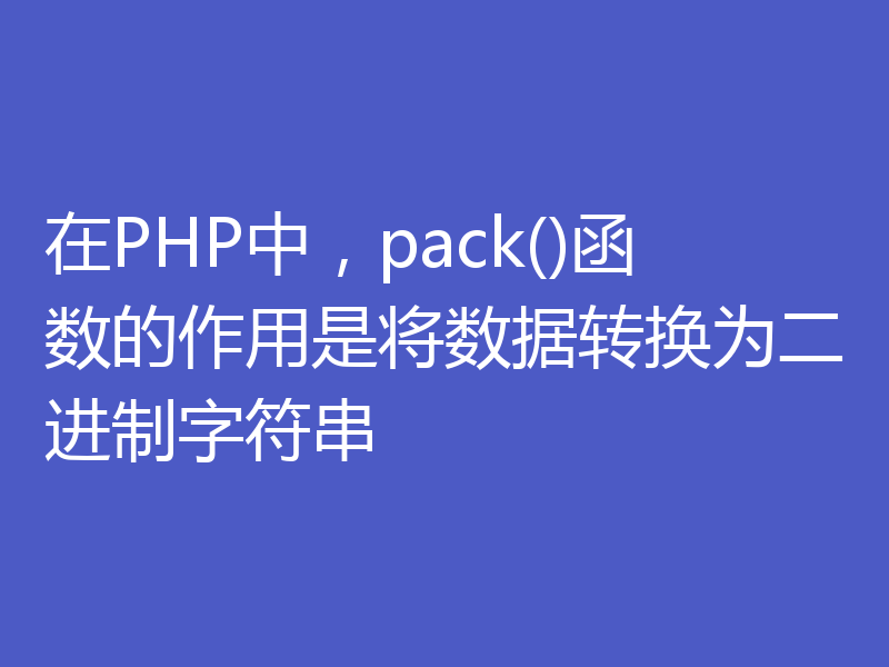 在PHP中，pack()函数的作用是将数据转换为二进制字符串