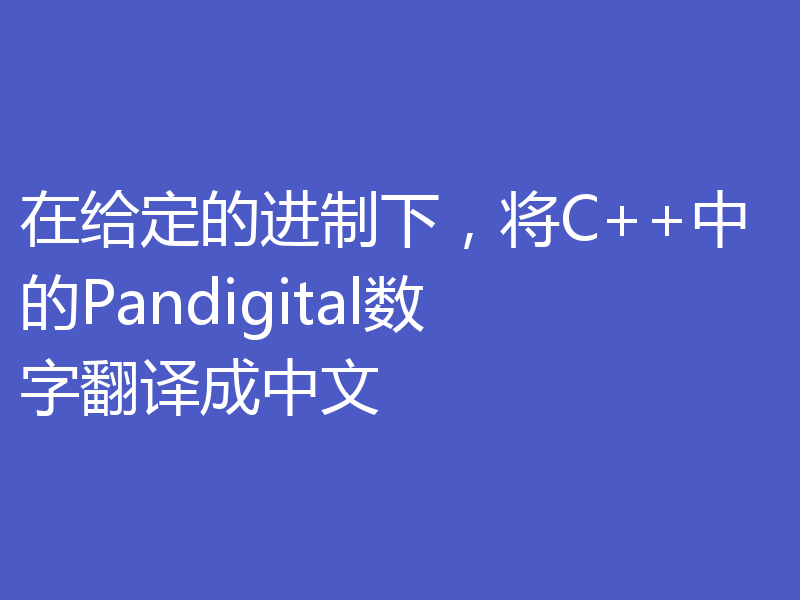在给定的进制下，将C++中的Pandigital数字翻译成中文