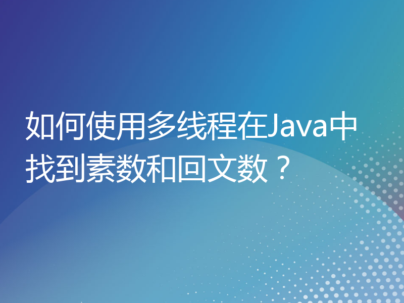 如何使用多线程在Java中找到素数和回文数？