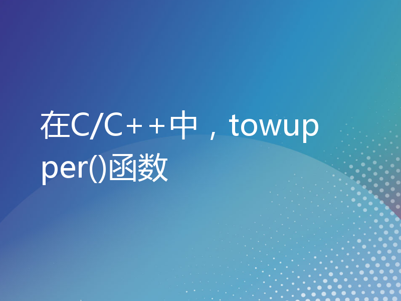 在C/C++中，towupper()函数