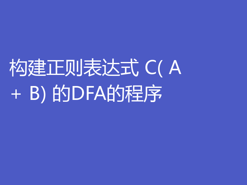 构建正则表达式 C( A + B) 的DFA的程序