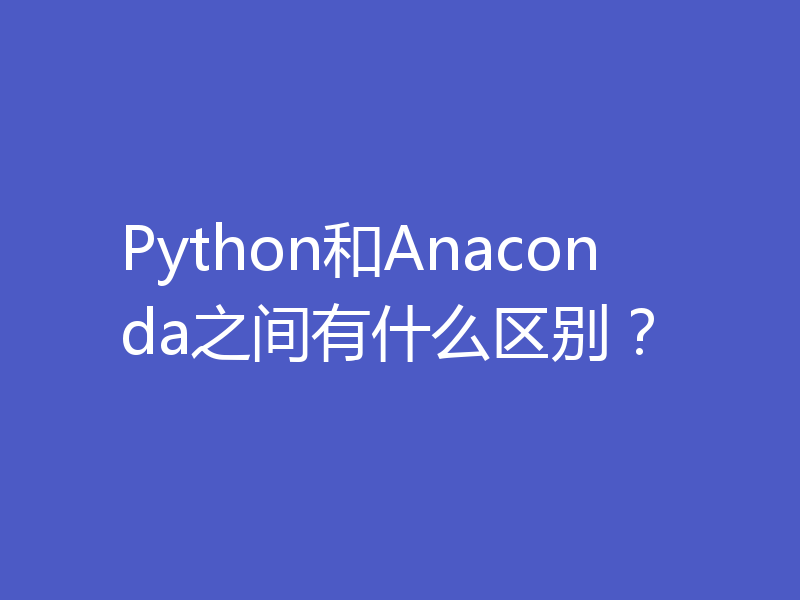 Python和Anaconda之间有什么区别？
