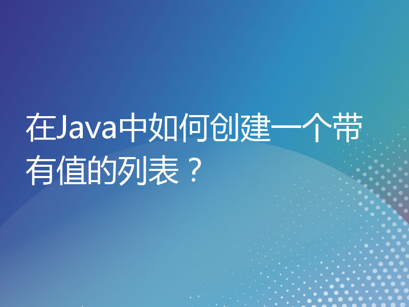 在Java中如何创建一个带有值的列表？