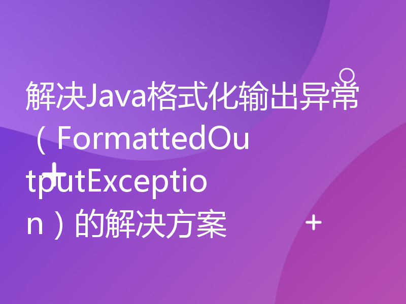 解决Java格式化输出异常（FormattedOutputException）的解决方案