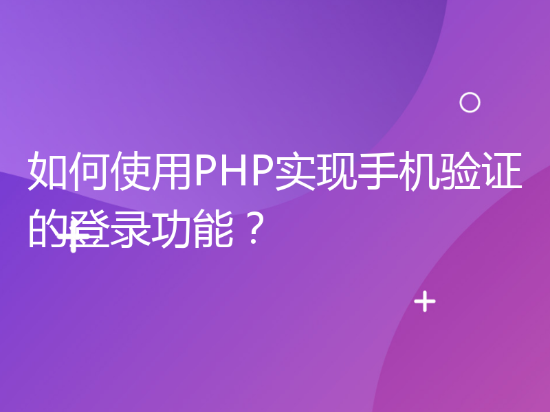 如何使用PHP实现手机验证的登录功能？