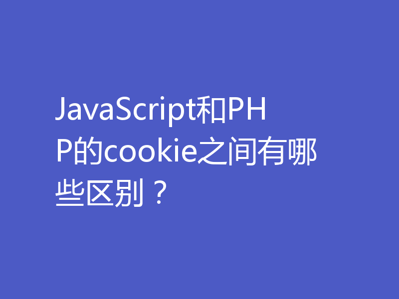 JavaScript和PHP的cookie之间有哪些区别？