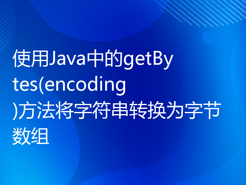 使用Java中的getBytes(encoding)方法将字符串转换为字节数组