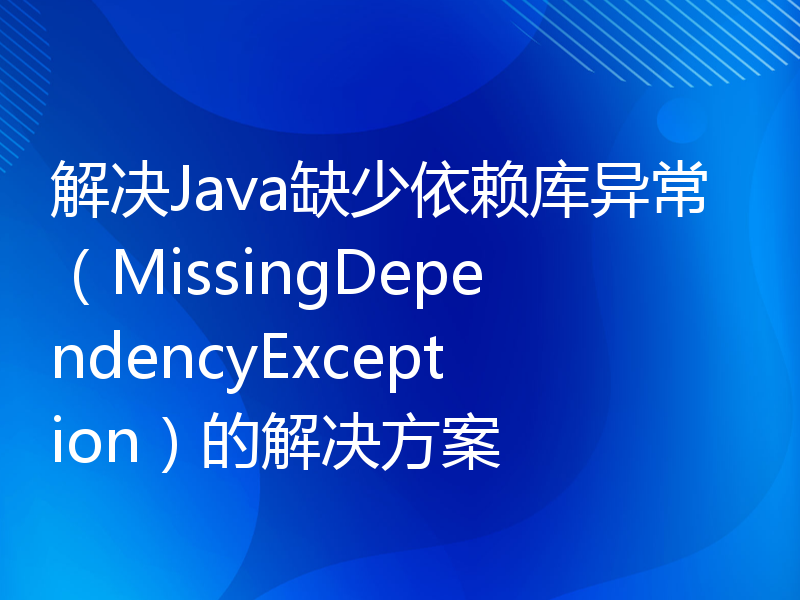 解决Java缺少依赖库异常（MissingDependencyException）的解决方案