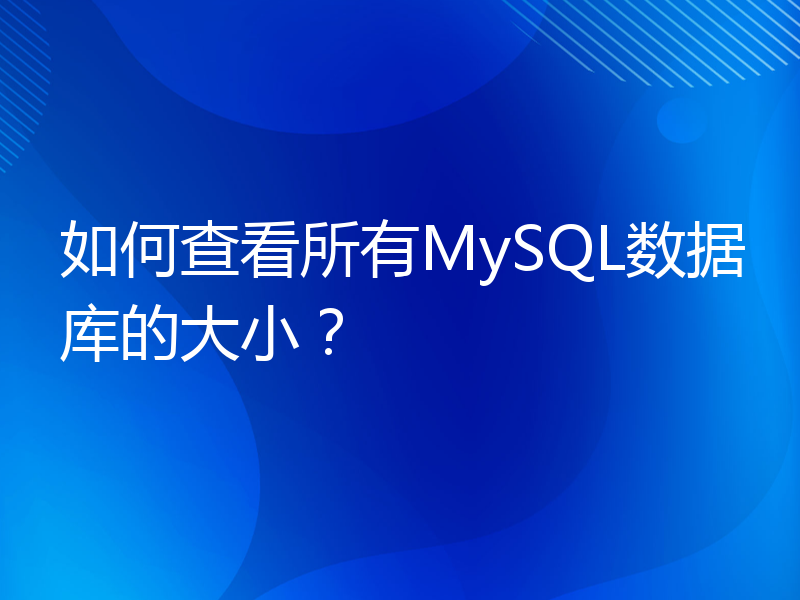 如何查看所有MySQL数据库的大小？