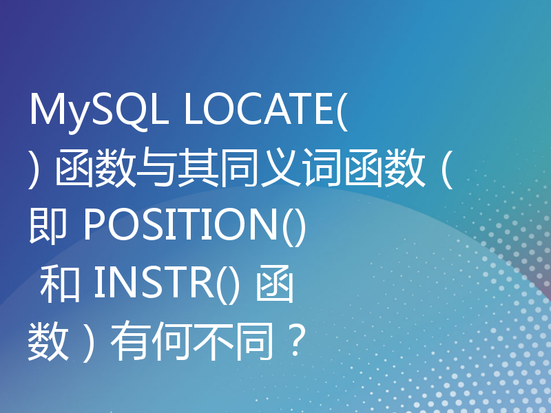 MySQL LOCATE() 函数与其同义词函数（即 POSITION() 和 INSTR() 函数）有何不同？