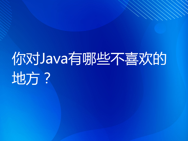你对Java有哪些不喜欢的地方？
