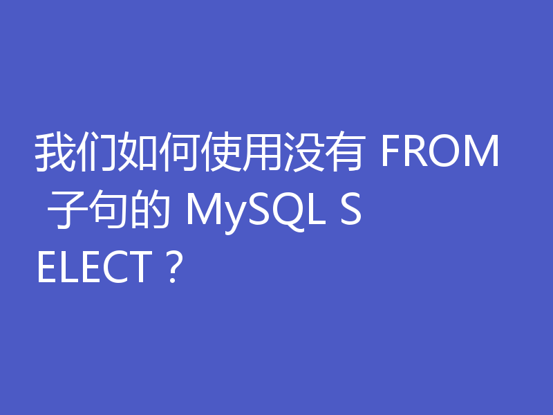 我们如何使用没有 FROM 子句的 MySQL SELECT？