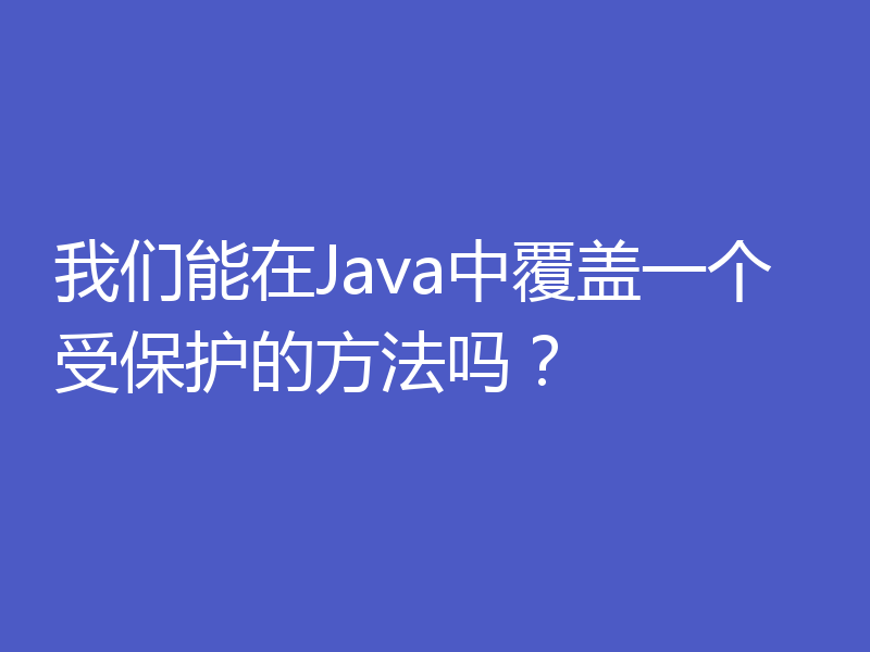 我们能在Java中覆盖一个受保护的方法吗？