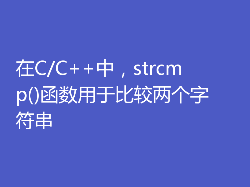 在C/C++中，strcmp()函数用于比较两个字符串
