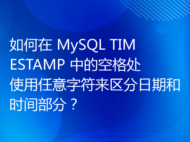 如何在 MySQL TIMESTAMP 中的空格处使用任意字符来区分日期和时间部分？