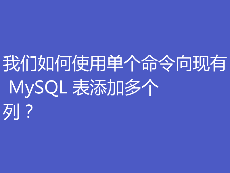 我们如何使用单个命令向现有 MySQL 表添加多个列？