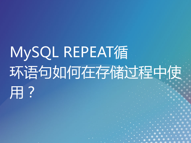 MySQL REPEAT循环语句如何在存储过程中使用？