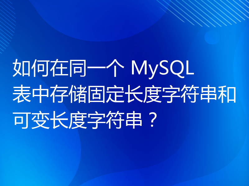 如何在同一个 MySQL 表中存储固定长度字符串和可变长度字符串？