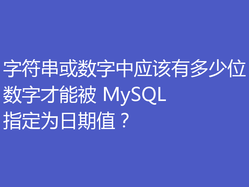 字符串或数字中应该有多少位数字才能被 MySQL 指定为日期值？