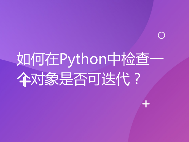 如何在Python中检查一个对象是否可迭代？
