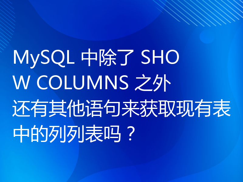 MySQL 中除了 SHOW COLUMNS 之外还有其他语句来获取现有表中的列列表吗？