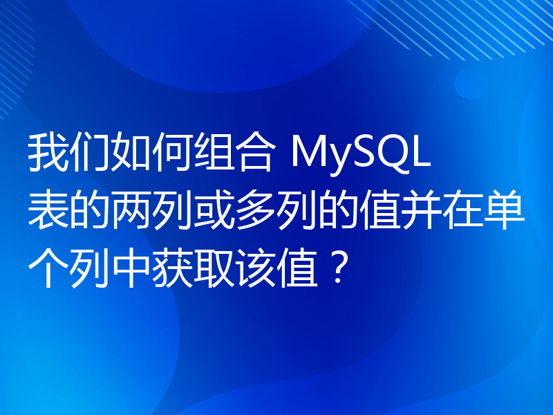 我们如何组合 MySQL 表的两列或多列的值并在单个列中获取该值？