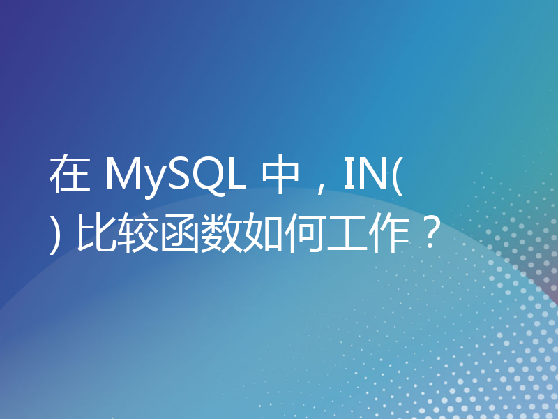 在 MySQL 中，IN() 比较函数如何工作？