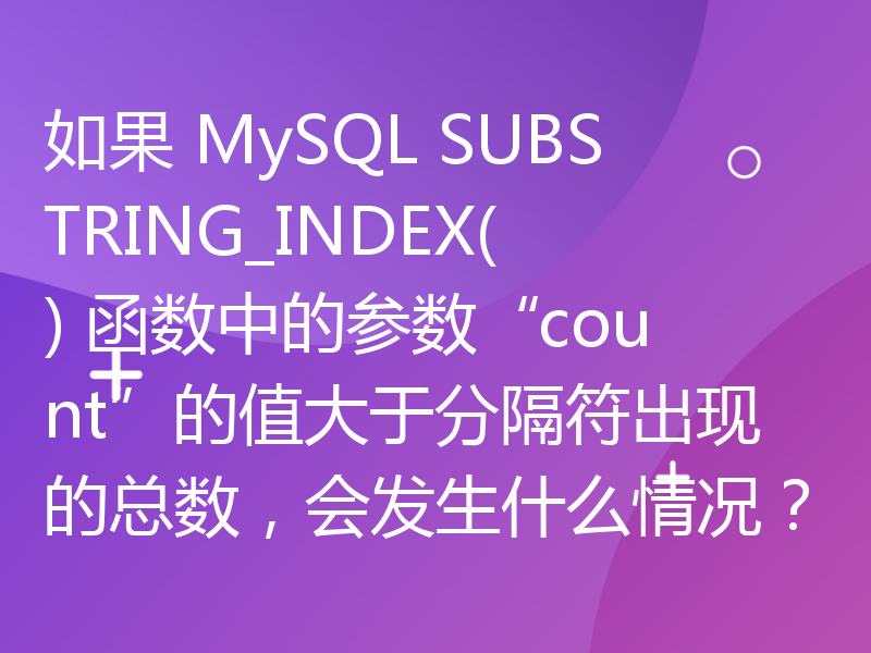 如果 MySQL SUBSTRING_INDEX() 函数中的参数“count”的值大于分隔符出现的总数，会发生什么情况？