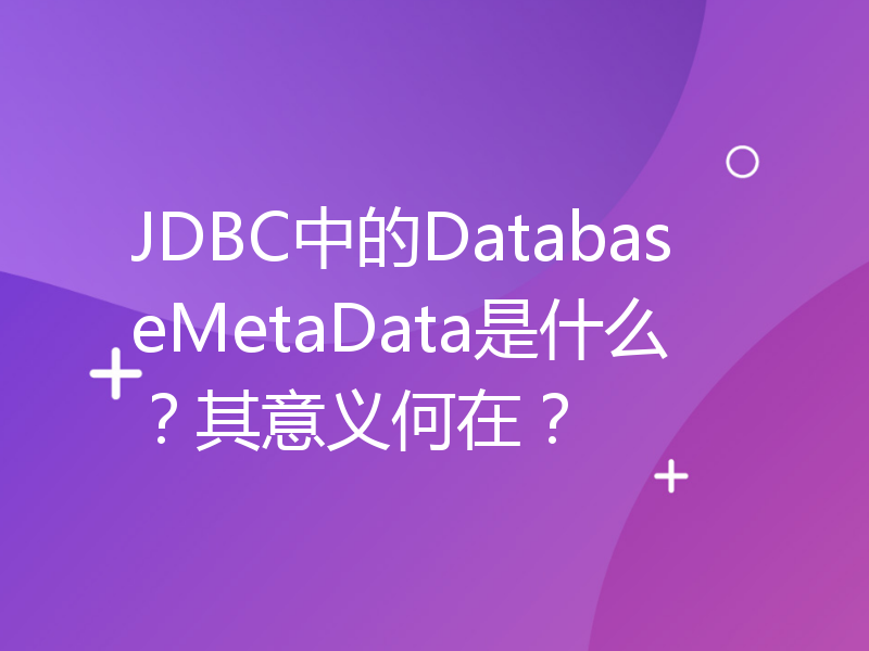 JDBC中的DatabaseMetaData是什么？其意义何在？