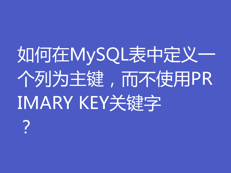 如何在MySQL表中定义一个列为主键，而不使用PRIMARY KEY关键字？