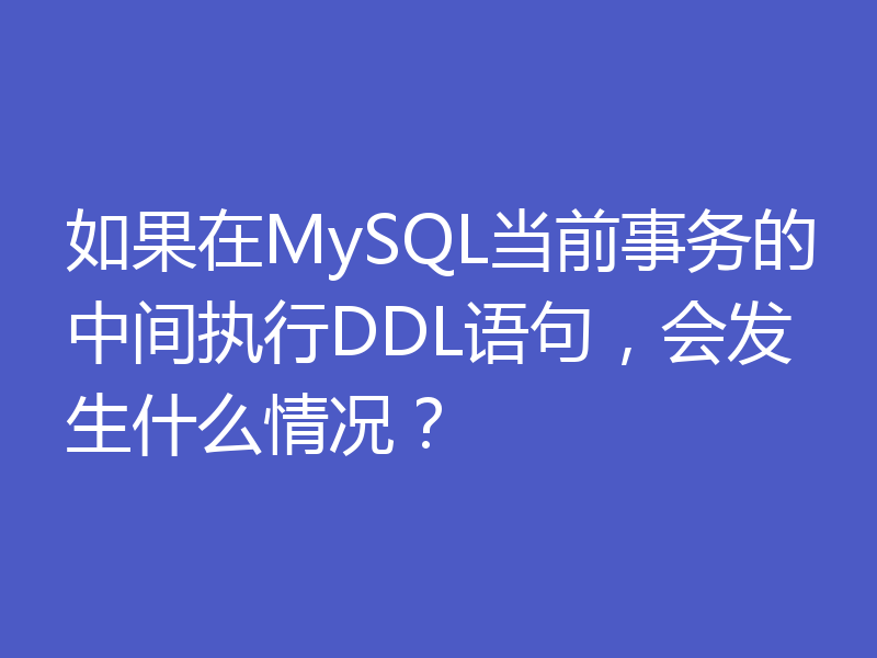 如果在MySQL当前事务的中间执行DDL语句，会发生什么情况？