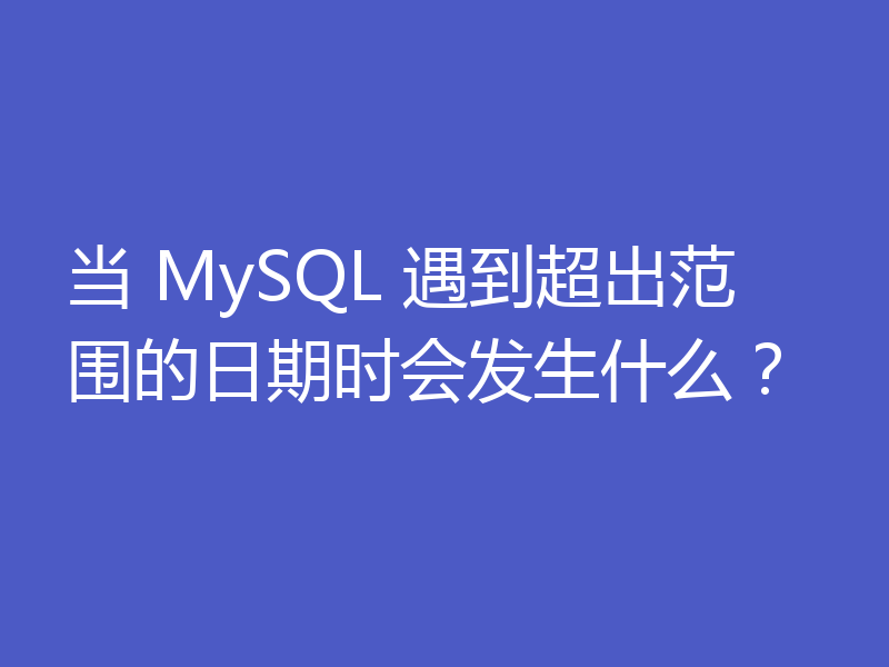 当 MySQL 遇到超出范围的日期时会发生什么？