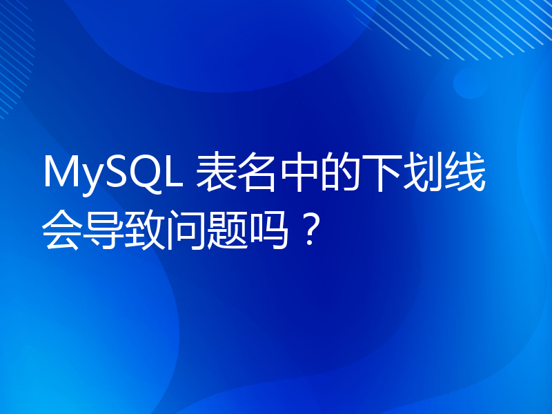 MySQL 表名中的下划线会导致问题吗？