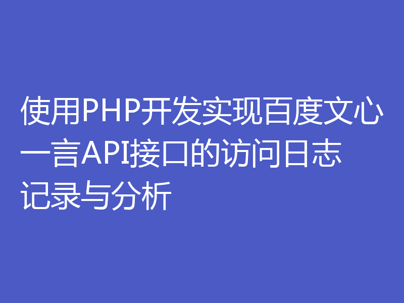 使用PHP开发实现百度文心一言API接口的访问日志记录与分析