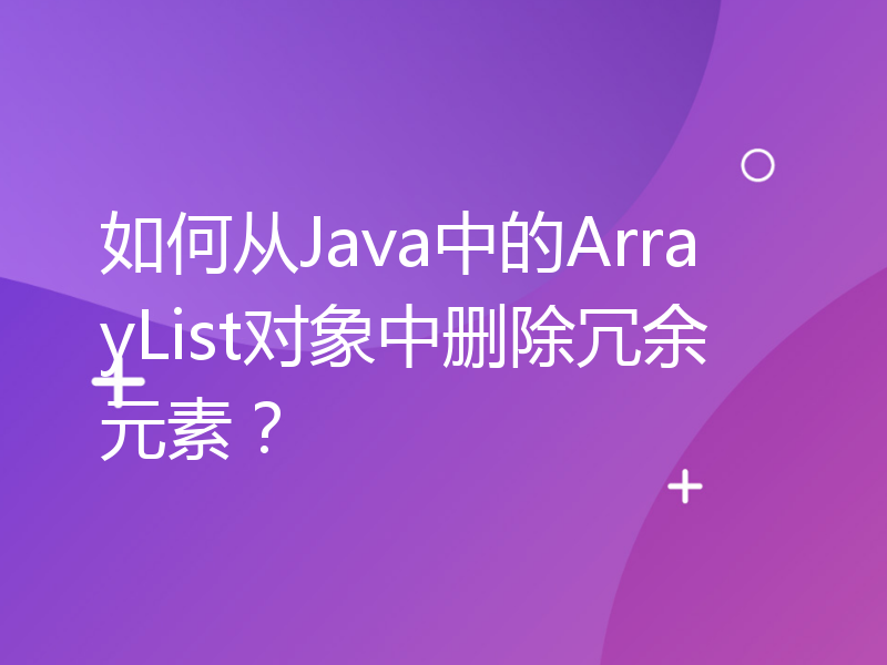 如何从Java中的ArrayList对象中删除冗余元素？