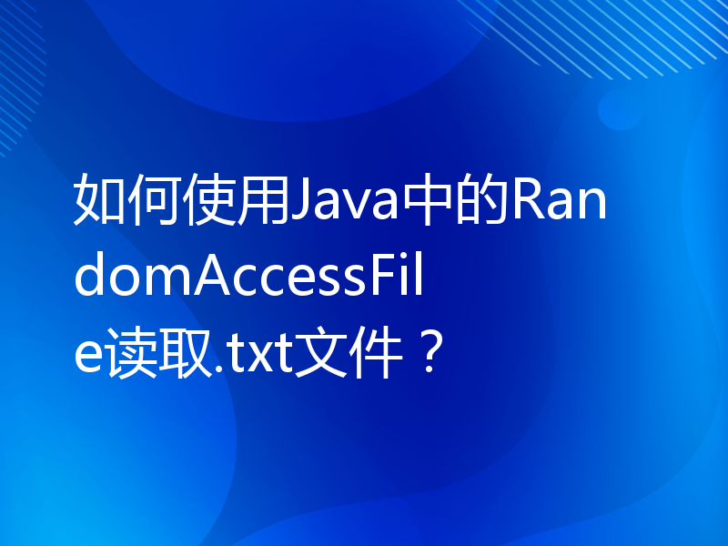 如何使用Java中的RandomAccessFile读取.txt文件？