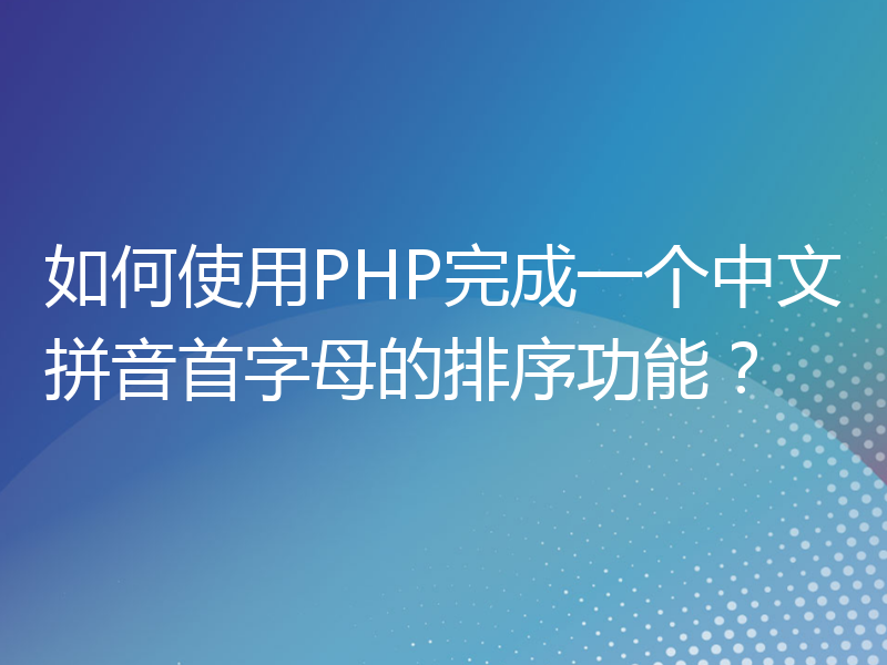 如何使用PHP完成一个中文拼音首字母的排序功能？