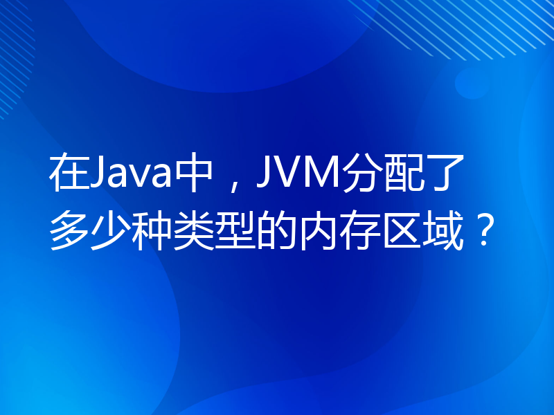 在Java中，JVM分配了多少种类型的内存区域？