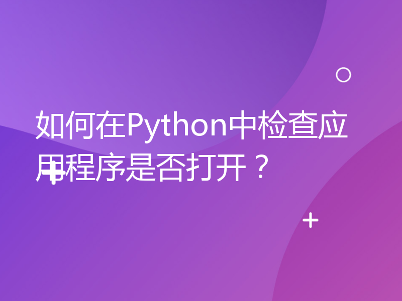 如何在Python中检查应用程序是否打开？