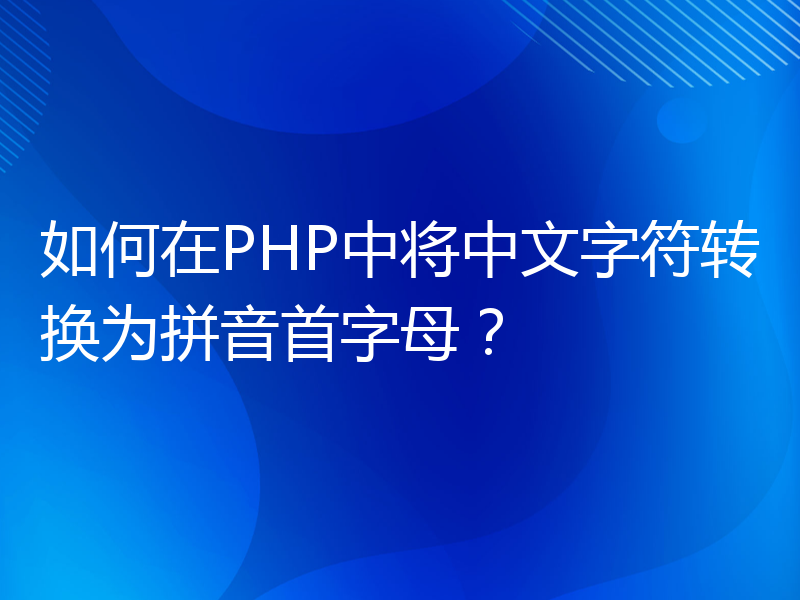 如何在PHP中将中文字符转换为拼音首字母？