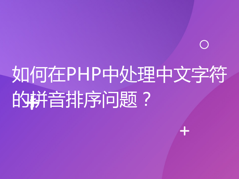 如何在PHP中处理中文字符的拼音排序问题？
