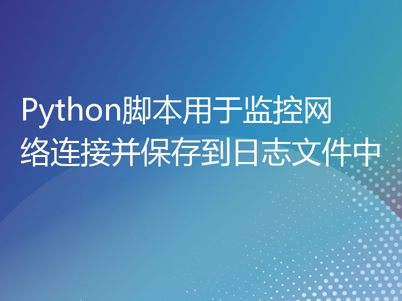 Python脚本用于监控网络连接并保存到日志文件中