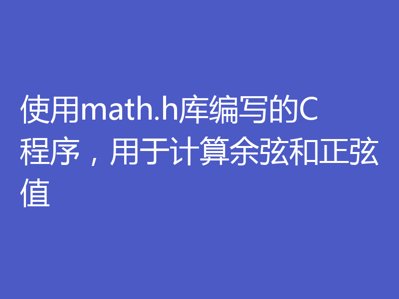 使用math.h库编写的C程序，用于计算余弦和正弦值