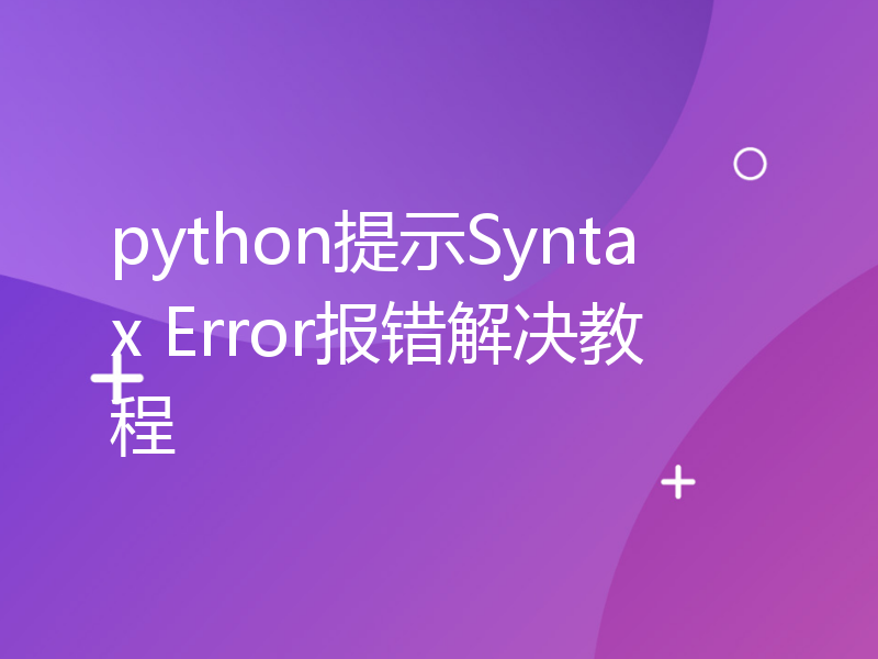 python提示Syntax Error报错解决教程